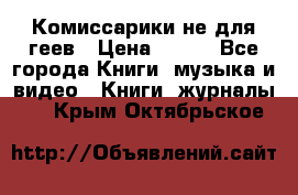 Комиссарики не для геев › Цена ­ 200 - Все города Книги, музыка и видео » Книги, журналы   . Крым,Октябрьское